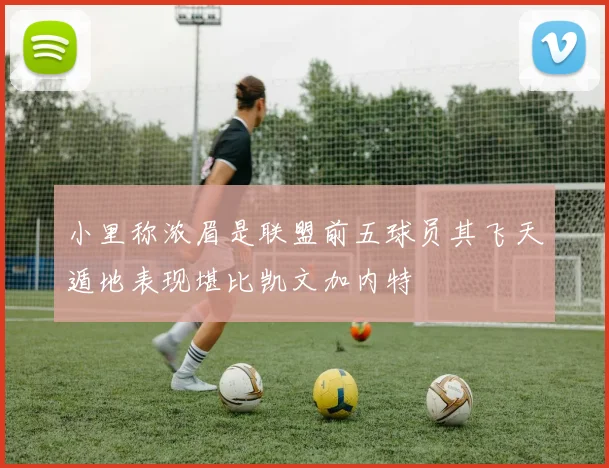 小里称浓眉是联盟前五球员其飞天遁地表现堪比凯文加内特