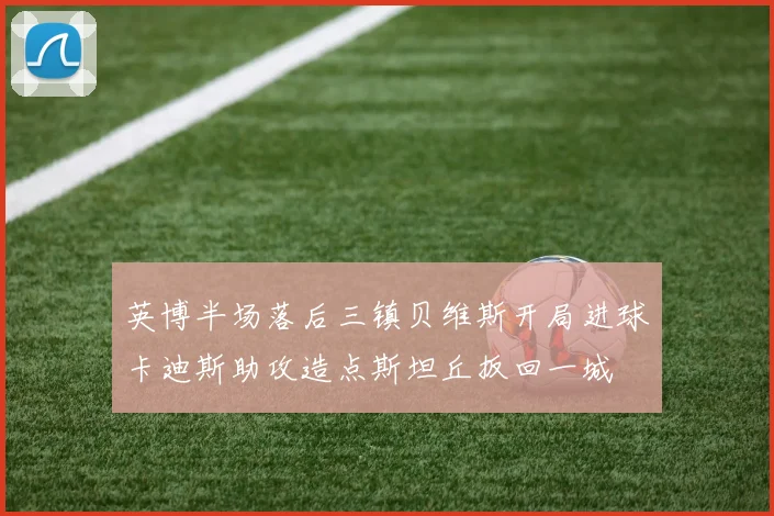 英博半场落后三镇贝维斯开局进球卡迪斯助攻造点斯坦丘扳回一城