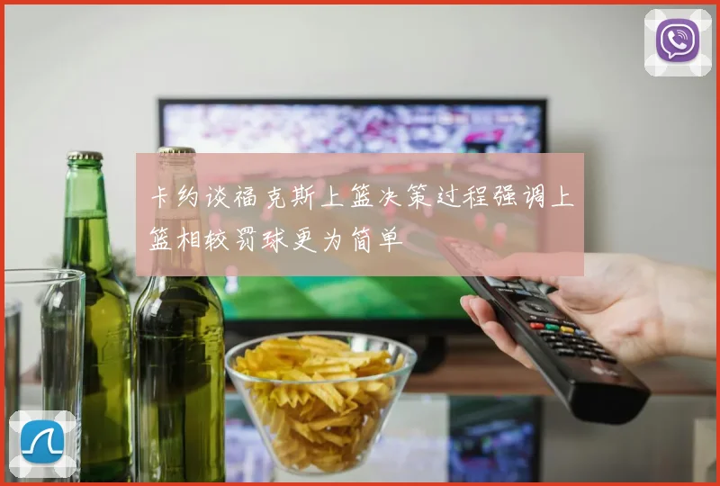 卡约谈福克斯上篮决策过程强调上篮相较罚球更为简单