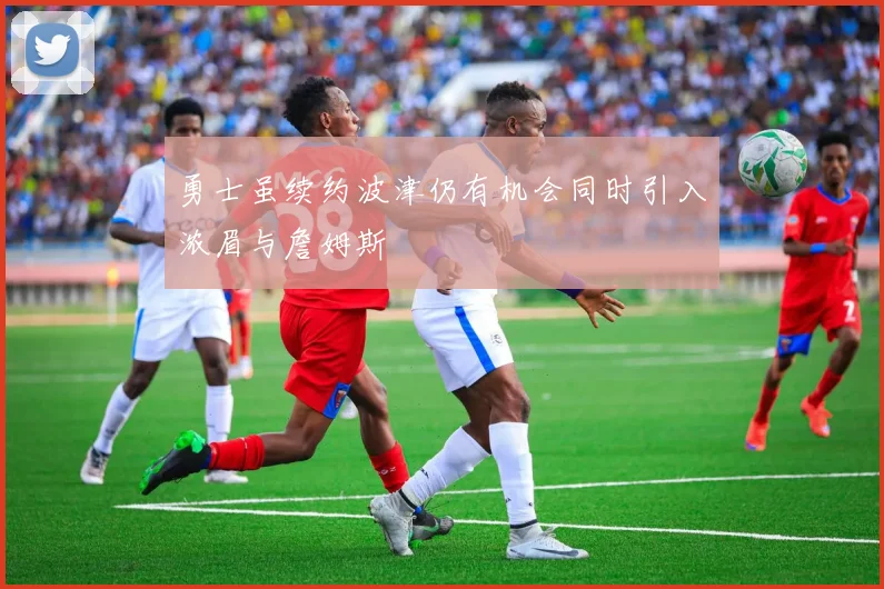 勇士虽续约波津仍有机会同时引入浓眉与詹姆斯