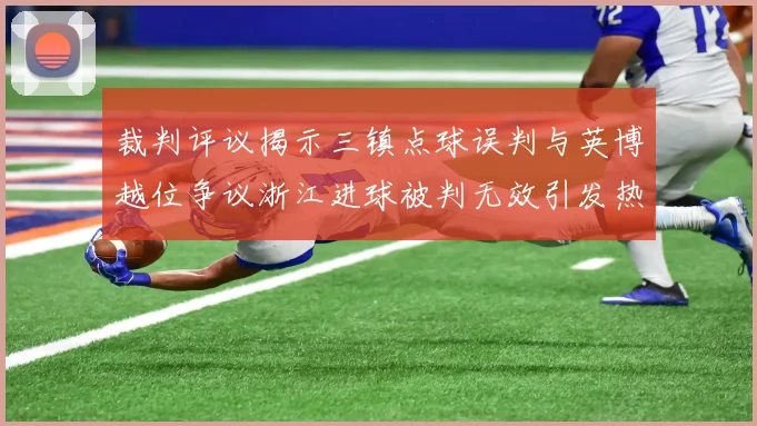 裁判评议揭示三镇点球误判与英博越位争议浙江进球被判无效引发热议