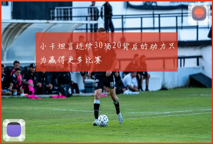 小卡坦言连续30场20背后的动力只为赢得更多比赛