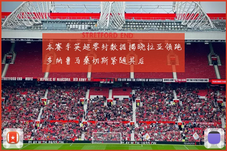 本赛季英超零封数据揭晓拉亚领跑多纳鲁马桑切斯紧随其后